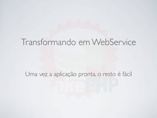 Transformando em WebService


Uma vez a aplicação pronta, o resto é fácil
 