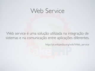 Web Service


Web service é uma solução utilizada na integração de
sistemas e na comunicação entre aplicações diferentes.
                         http://pt.wikipedia.org/wiki/Web_service
 
