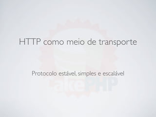 HTTP como meio de transporte


   Protocolo estável, simples e escalável
 