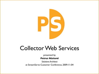 Collector Web Services
                    presented by
                 Petrus Näslund
                  Solutions Architect
  at StreamServe Customer Conference, 2009-11-04
 