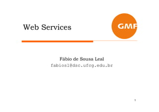 Web Services



         Fábio de Sousa Leal
      fabiosl@dsc.ufcg.edu.br




                                1
 