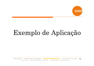 Exemplo de Aplicação


Introdução   Principais Tecnologias Exemplo de Aplicação   Composição de Web   16
          Services   Semantic Web Services  Conclusão    Referências
 