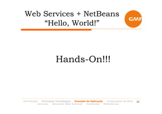 Web Services + NetBeans
    “Hello, World!”



                      Hands-On!!!



Introdução   Principais Tecnologias Exemplo de Aplicação   Composição de Web   21
          Services   Semantic Web Services  Conclusão    Referências
 
