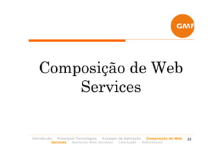 Composição de Web
       Services


Introdução   Principais Tecnologias Exemplo de Aplicação   Composição de Web   22
          Services   Semantic Web Services  Conclusão    Referências
 