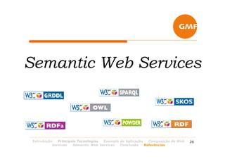 Semantic Web Services



 Introdução   Principais Tecnologias Exemplo de Aplicação   Composição de Web   26
           Services   Semantic Web Services  Conclusão    Referências
 