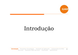 Introdução


Introdução   Principais Tecnologias Exemplo de Aplicação   Composição de Web   3
          Services   Semantic Web Services  Conclusão    Referências
 
