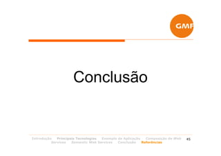 Conclusão


Introdução   Principais Tecnologias Exemplo de Aplicação   Composição de Web   45
          Services   Semantic Web Services  Conclusão    Referências
 