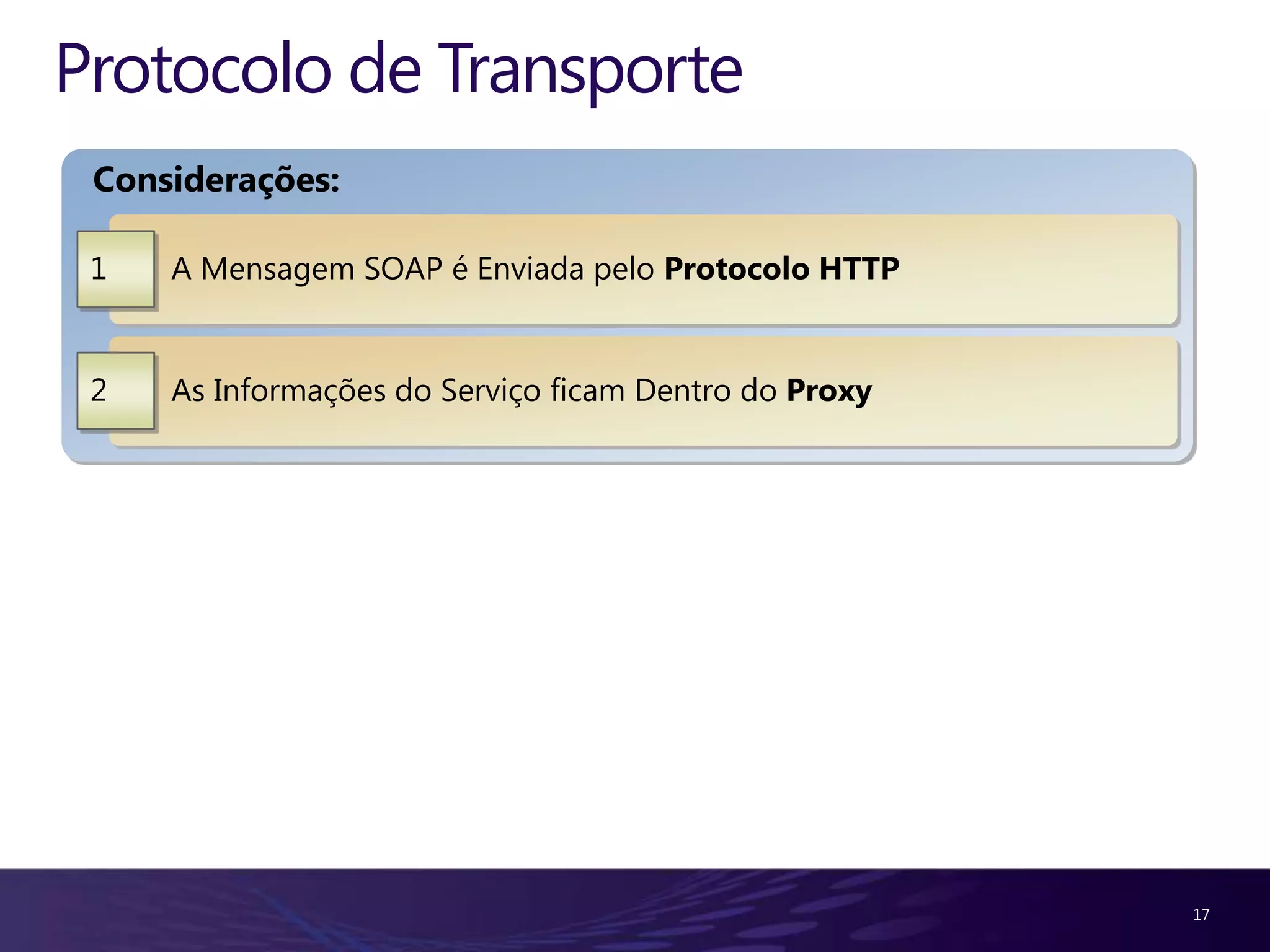 Protocolo de Transporte Considerações: 1 A Mensagem SOAP é Enviada pelo Protocolo HTTP 2 As Informações do Serviço ficam Dentro do Proxy 17 