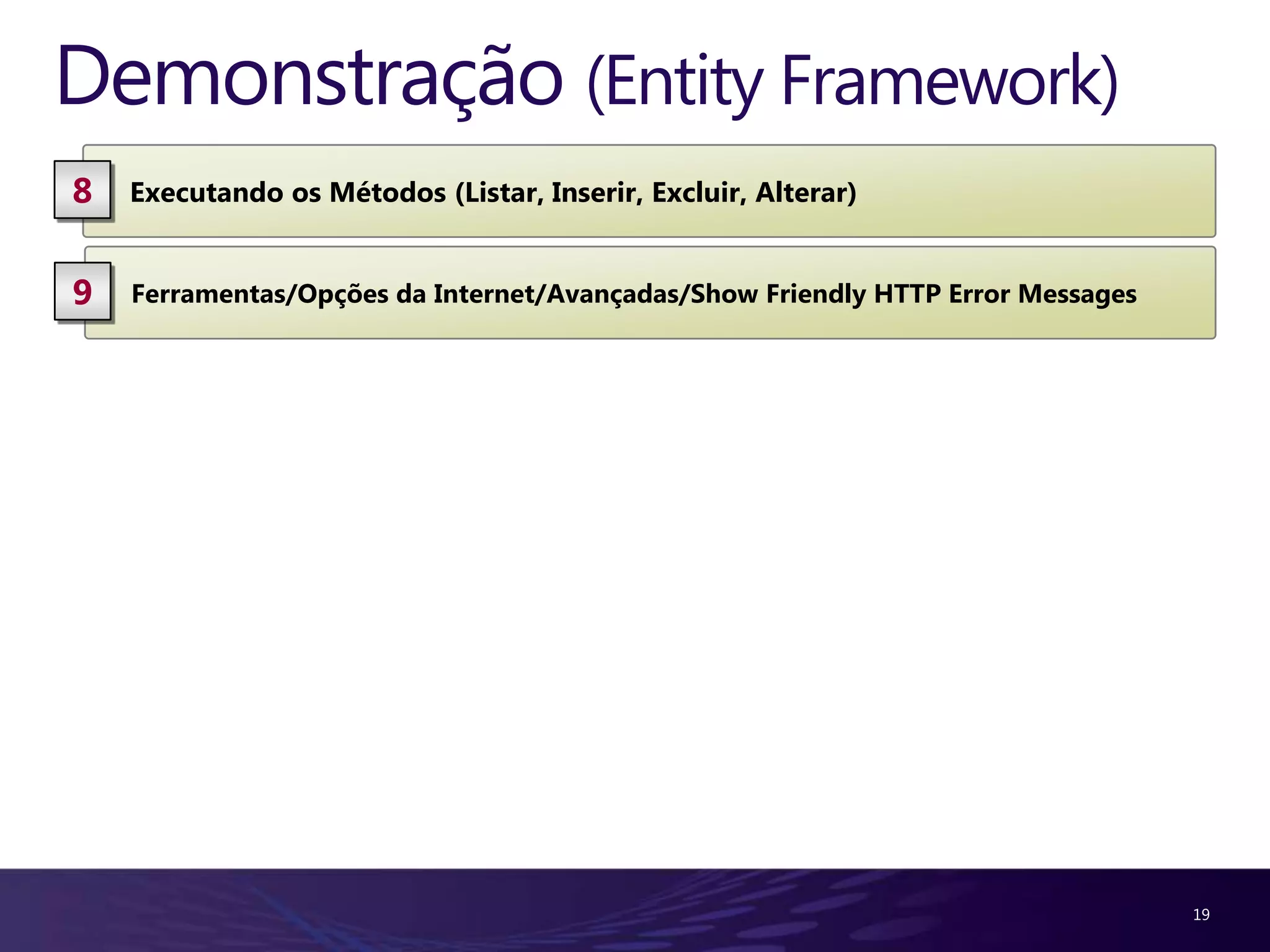 Demonstração (Entity Framework) 8 Executando os Métodos (Listar, Inserir, Excluir, Alterar) 9 Ferramentas/Opções da Internet/Avançadas/Show Friendly HTTP Error Messages 19 