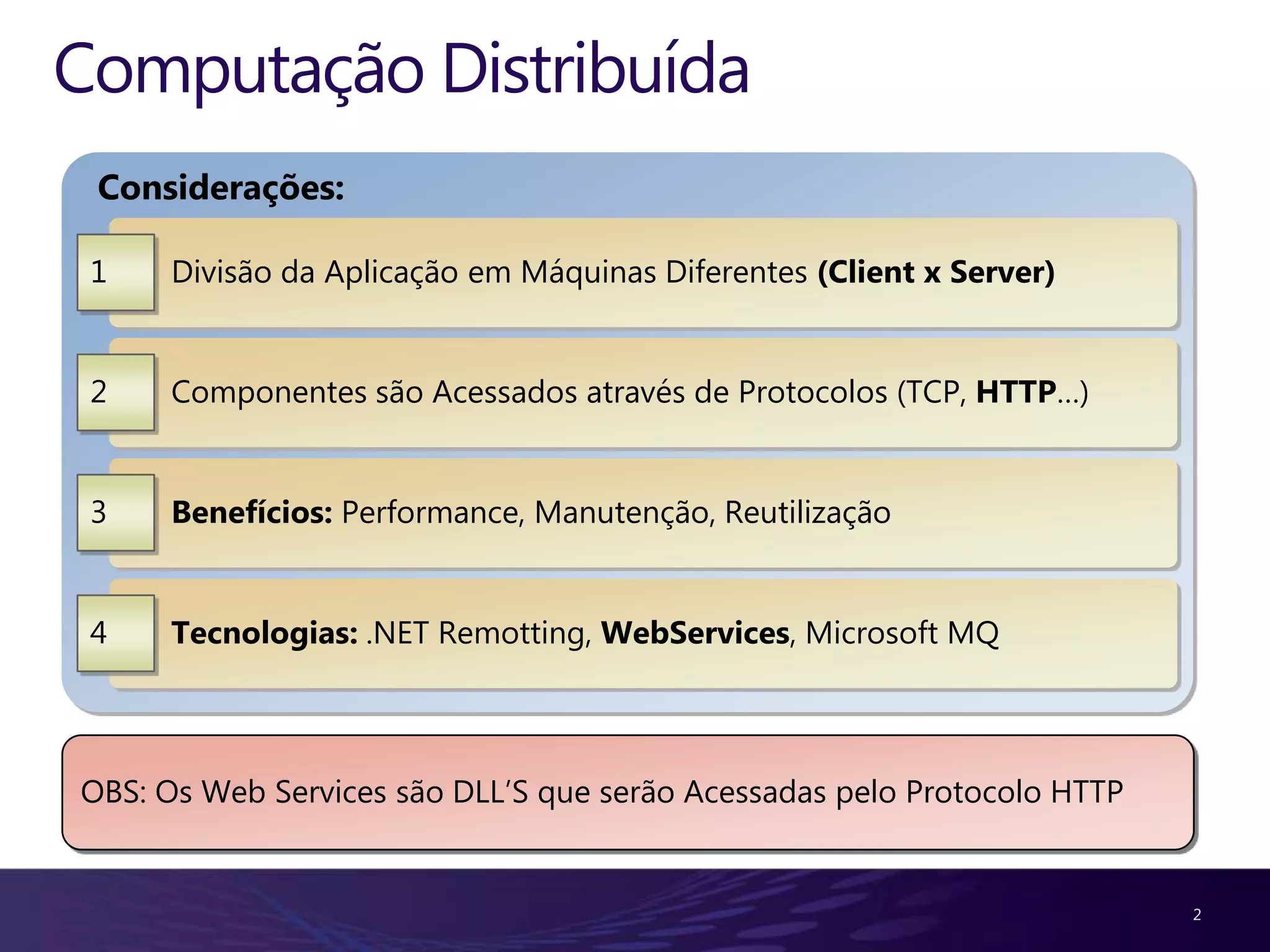 Computação Distribuída Considerações: 1 Divisão da Aplicação em Máquinas Diferentes (Client x Server) 2 Componentes são Acessados através de Protocolos (TCP, HTTP…) 3 Benefícios: Performance, Manutenção, Reutilização 4 Tecnologias: .NET Remotting, WebServices, Microsoft MQ OBS: Os Web Services são DLL’S que serão Acessadas pelo Protocolo HTTP 2 