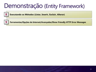 Demonstração (Entity Framework)
8   Executando os Métodos (Listar, Inserir, Excluir, Alterar)


9   Ferramentas/Opções da Internet/Avançadas/Show Friendly HTTP Error Messages




                                                                                 19
 