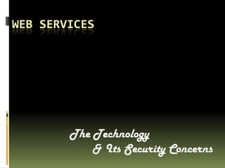 WEB SERVICES




        The Technology
            & Its Security Concerns
 