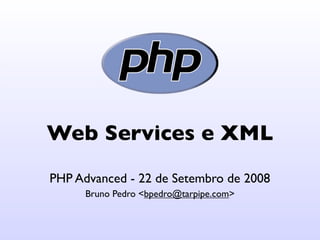 Web Services e XML
PHP Advanced - 22 de Setembro de 2008
      Bruno Pedro <bpedro@tarpipe.com>
 