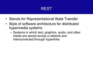 REST Stands for Representational State Transfer Style of software architecture for distributed hypermedia systems Systems in which text, graphics, audio, and other media are stored across a network and interconnected through hyperlinks 