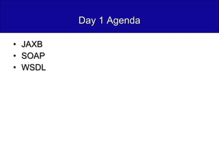 Day 1 Agenda JAXB SOAP WSDL 