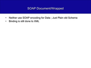 SOAP Document/Wrapped Neither use SOAP encoding for Data ; Just Plain old Schema Binding is still done to XML 