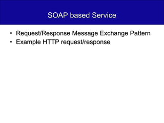 SOAP based Service Request/Response Message Exchange Pattern Example HTTP request/response 