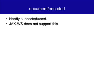 document/encoded Hardly supported/used. JAX-WS does not support this 