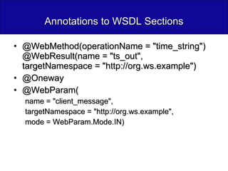 Annotations to WSDL Sections @WebMethod(operationName = "time_string") @WebResult(name = "ts_out", targetNamespace = "http://org.ws.example")  @Oneway @WebParam( name = "client_message",  targetNamespace = "http://org.ws.example",  mode = WebParam.Mode.IN)  