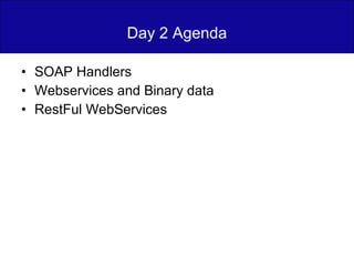 Day 2 Agenda SOAP Handlers Webservices and Binary data RestFul WebServices 