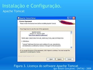 Instalação e Configuração. Apache Tomcat Figura 3. Licença do software Apache Tomcat Igor Botani Gonçalves - UNITAU - 2009 