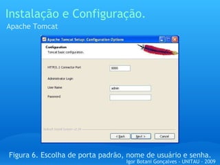 Instalação e Configuração. Apache Tomcat Figura 6. Escolha de porta padrão, nome de usuário e senha. Igor Botani Gonçalves - UNITAU - 2009 
