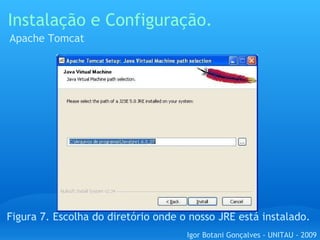 Instalação e Configuração. Apache Tomcat Figura 7. Escolha do diretório onde o nosso JRE está instalado. Igor Botani Gonçalves - UNITAU - 2009 