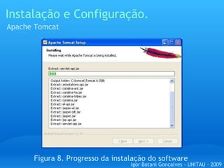Instalação e Configuração. Apache Tomcat Figura 8. Progresso da instalação do software Igor Botani Gonçalves - UNITAU - 2009 