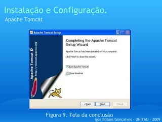 Instalação e Configuração. Apache Tomcat Figura 9. Tela da conclusão  Igor Botani Gonçalves - UNITAU - 2009 