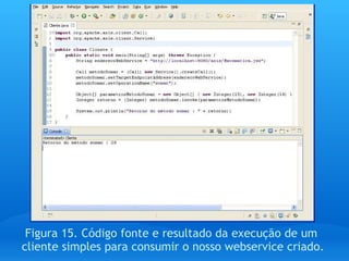 Figura 15. Código fonte e resultado da execução de um  cliente simples para consumir o nosso webservice criado. 