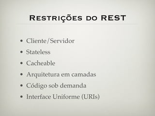 Restrições do REST

• Cliente/Servidor
• Stateless
• Cacheable
• Arquitetura em camadas
• Código sob demanda
• Interface Uniforme (URIs)
 
