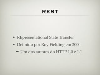 REST



• REpresentational State Transfer
• Deﬁnido por Roy Fielding em 2000
 ➡ Um dos autores do HTTP 1.0 e 1.1
 