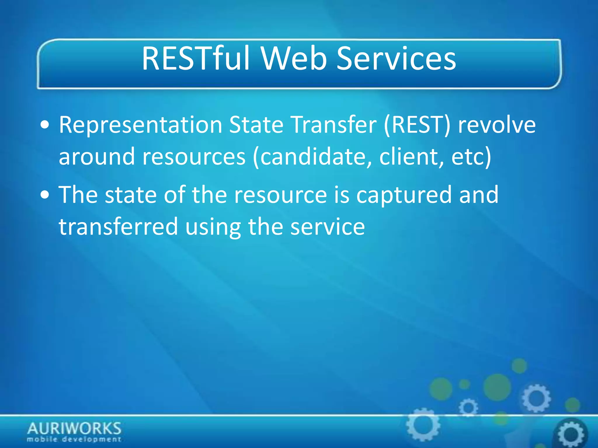 RESTful Web Services
• Representation State Transfer (REST) revolve
around resources (candidate, client, etc)
• The state of the resource is captured and
transferred using the service
 