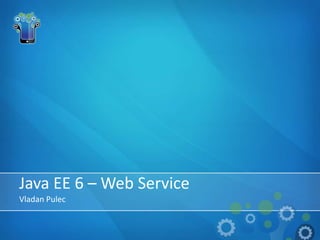 Java EE 6 – Web Service
Vladan Pulec
 