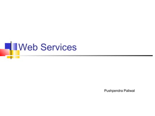 Web Services

Pushpendra Paliwal

 