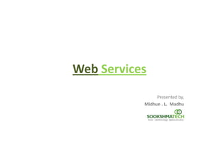 Web Services
Presented by,
Midhun . L. Madhu

 