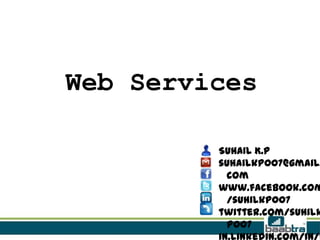 Web Services

SUHAIL K.P
suhailkp007@gmail.
com
www.facebook.com
/suhilkp007
twitter.com/suhilk
p007

 