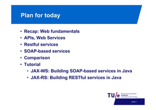 Plan for today
• 
• 
• 
• 
• 
• 

Recap: Web fundamentals
APIs, Web Services
Restful services
SOAP-based services
Comparison
Tutorial
•  JAX-WS: Building SOAP-based services in Java
•  JAX-RS: Building RESTful services in Java

PAGE 4

 