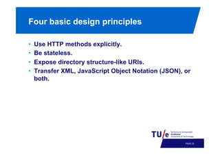 Four basic design principles
• 
• 
• 
• 

Use HTTP methods explicitly.
Be stateless.
Expose directory structure-like URIs.
Transfer XML, JavaScript Object Notation (JSON), or
both.

PAGE 26

 