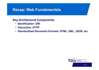 Recap: Web Fundamentals
Key Architectural Components
•  Identification: URI
•  Interaction: HTTP
•  Standardized Document Formats: HTML, XML, JSON, etc.

PAGE 5

 