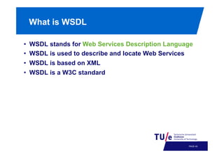 What is WSDL
• 
• 
• 
• 

WSDL stands for Web Services Description Language
WSDL is used to describe and locate Web Services
WSDL is based on XML
WSDL is a W3C standard

PAGE 43

 