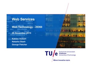 Web Services
Web Technology - 2ID60
26 November 2013
Katrien Verbert
Natasha Stash
George Fletcher

 