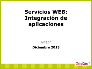 Servicios WEB:
Integración de
aplicaciones

Artech
Diciembre 2013

 