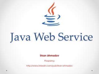 Java Web Service
İrkan Əhmədov
Proqramçı
http://www.linkedin.com/pub/irkan-ahmadov
 