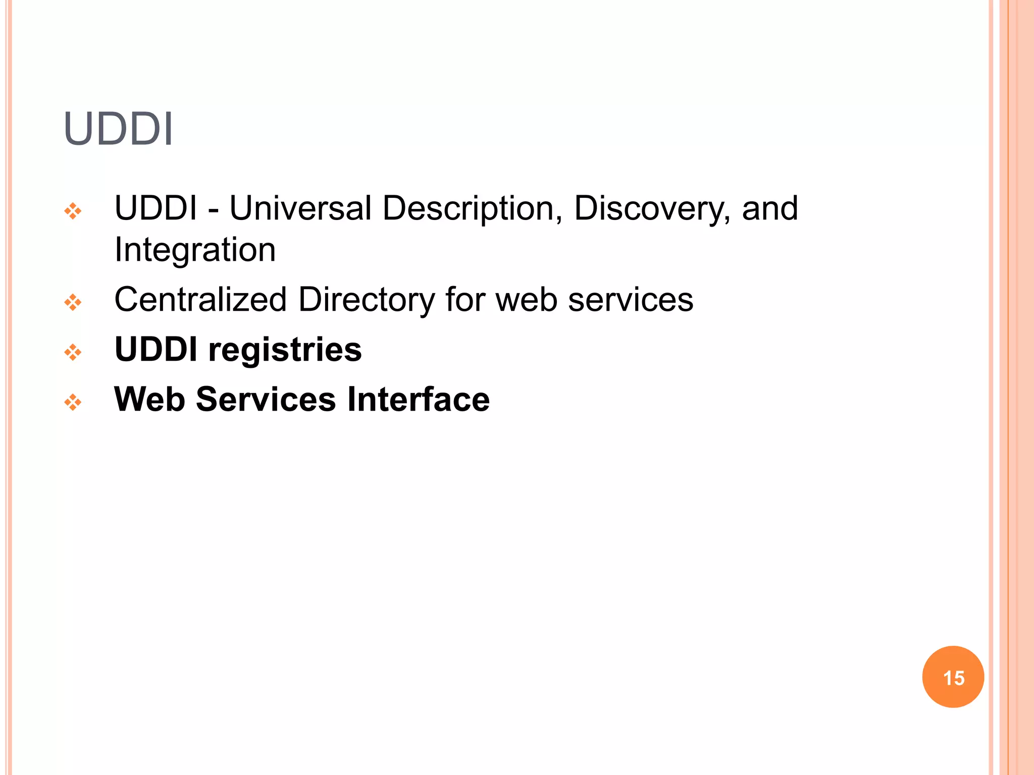 UDDI
 UDDI - Universal Description, Discovery, and
Integration
 Centralized Directory for web services
 UDDI registries
 Web Services Interface
15
 