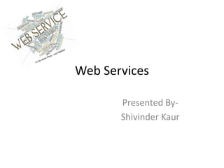 Web Services
Presented By-
Shivinder Kaur
 