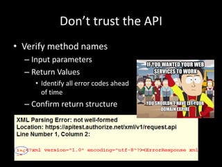 Don’t trust the API
• Verify method names
– Input parameters
– Return Values
• Identify all error codes ahead
of time
– Confirm return structure
 