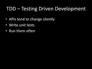 TDD – Testing Driven Development
• APIs tend to change silently
• Write unit tests
• Run them often
 