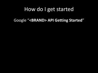 How do I get started
Google “<BRAND> API Getting Started”
 
