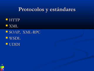 Protocolos y estándaresProtocolos y estándares
 HTTPHTTP
 XMLXML
 SOAP, XML-RPCSOAP, XML-RPC
 WSDLWSDL
 UDDIUDDI
 